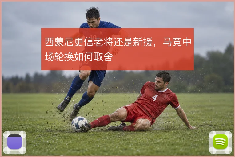西蒙尼更信老将还是新援,马竞中场轮换如何取舍