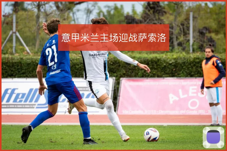 意甲米兰主场迎战萨索洛