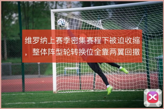 维罗纳上赛季密集赛程下被迫收缩，整体阵型轮转换位全靠两翼回撤兜底