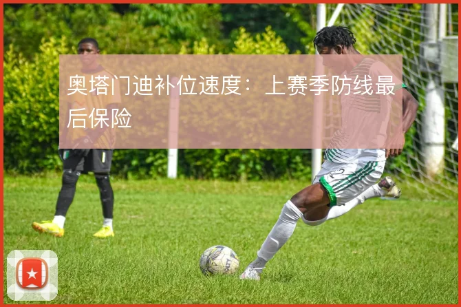 奥塔门迪补位速度：上赛季防线最后保险