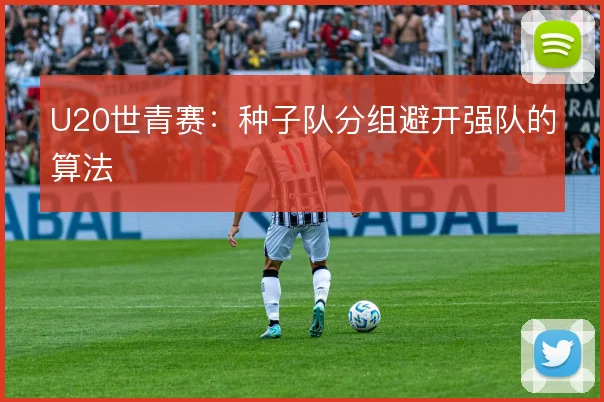 U20世青赛:种子队分组避开强队的算法