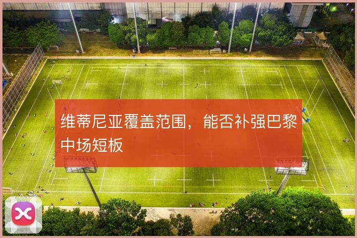 维蒂尼亚覆盖范围，能否补强巴黎中场短板