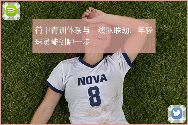 荷甲青训体系与一线队联动，年轻球员能到哪一步