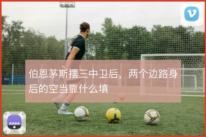 伯恩茅斯摆三中卫后，两个边路身后的空当靠什么填
