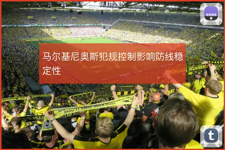 马尔基尼奥斯犯规控制影响防线稳定性