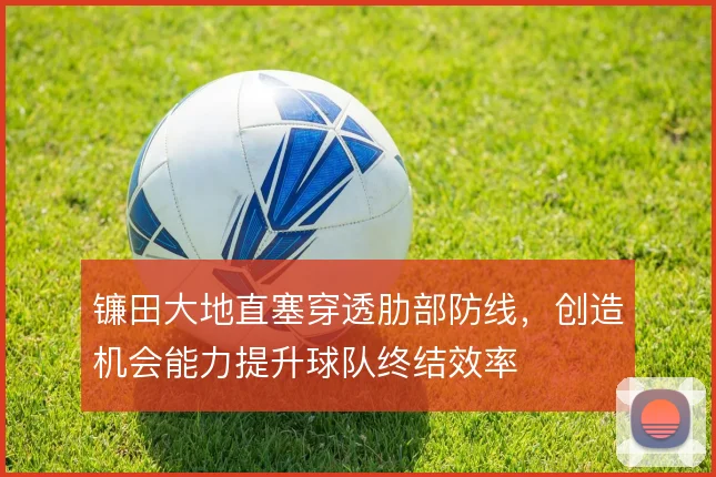 镰田大地直塞穿透肋部防线,创造机会能力提升球队终结效率
