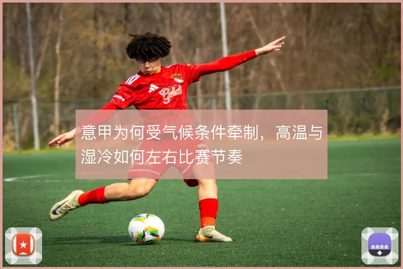 意甲为何受气候条件牵制，高温与湿冷如何左右比赛节奏