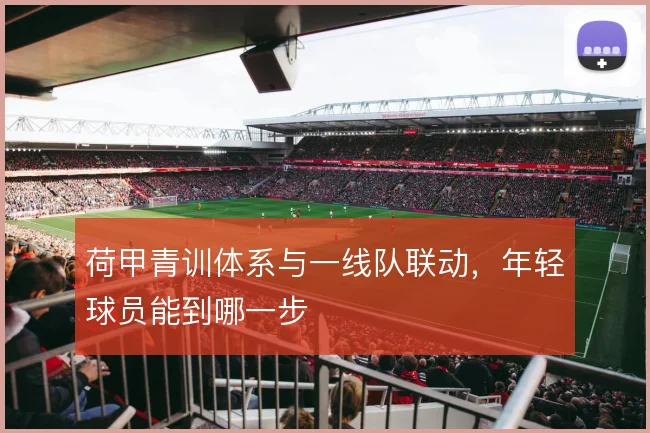 荷甲青训体系与一线队联动,年轻球员能到哪一步
