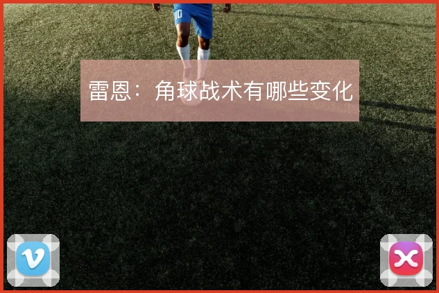 雷恩:角球战术有哪些变化
