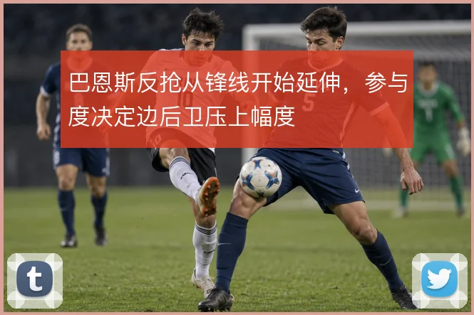 巴恩斯反抢从锋线开始延伸,参与度决定边后卫压上幅度