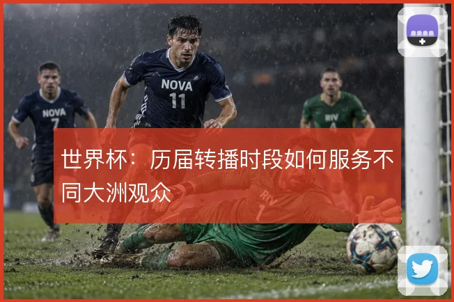世界杯：历届转播时段如何服务不同大洲观众