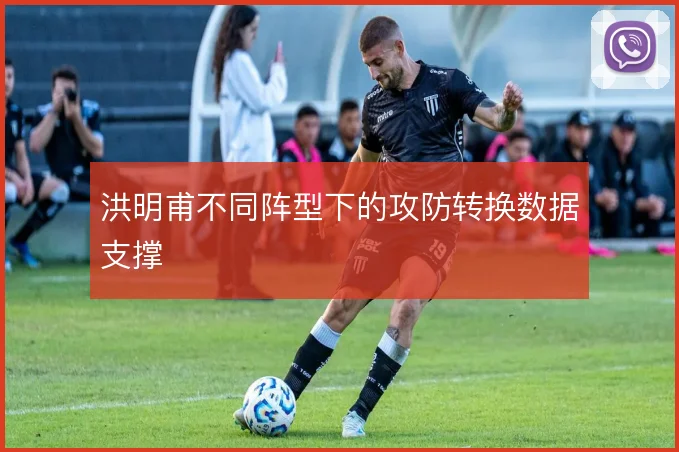 洪明甫不同阵型下的攻防转换数据支撑