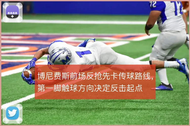 博尼费斯前场反抢先卡传球路线,第一脚触球方向决定反击起点