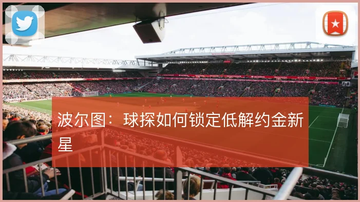 波尔图:球探如何锁定低解约金新星