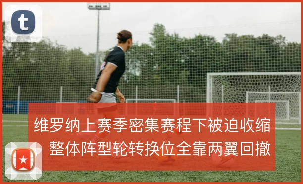 维罗纳上赛季密集赛程下被迫收缩，整体阵型轮转换位全靠两翼回撤兜底