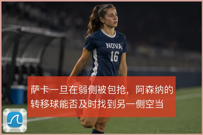 萨卡一旦在弱侧被包抢，阿森纳的转移球能否及时找到另一侧空当