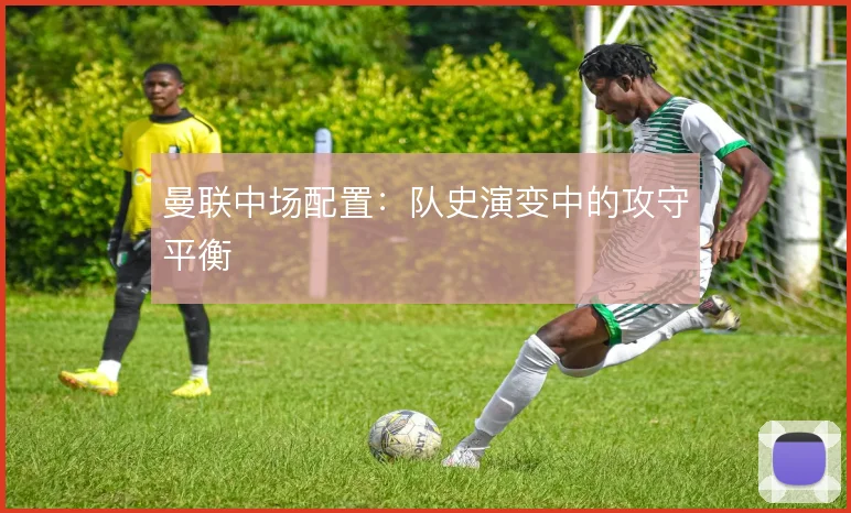 曼联中场配置:队史演变中的攻守平衡