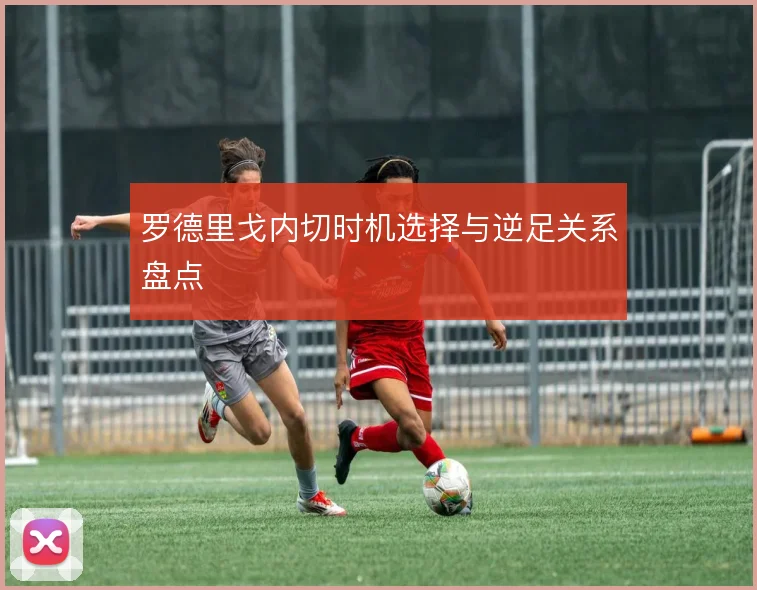 罗德里戈内切时机选择与逆足关系盘点