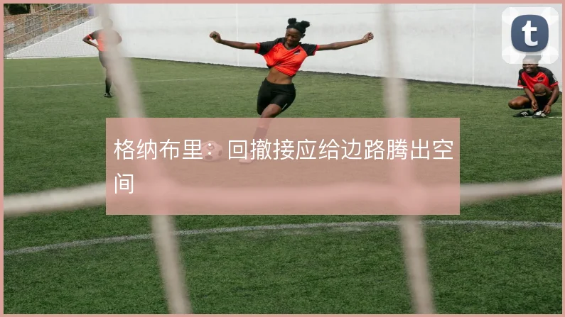 格纳布里:回撤接应给边路腾出空间