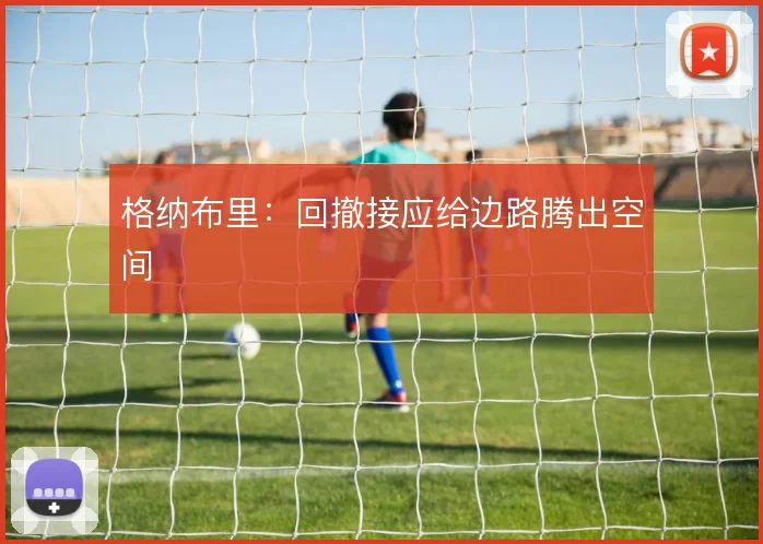 格纳布里：回撤接应给边路腾出空间