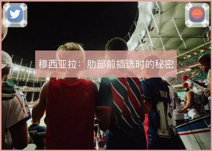 穆西亚拉：肋部前插选时的秘密
