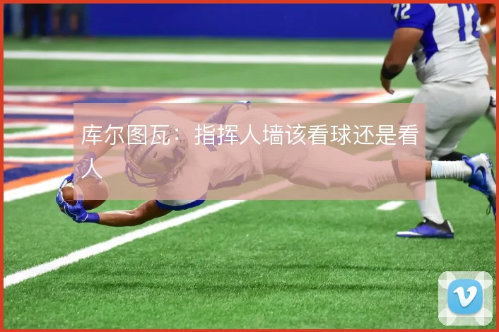 库尔图瓦:指挥人墙该看球还是看人