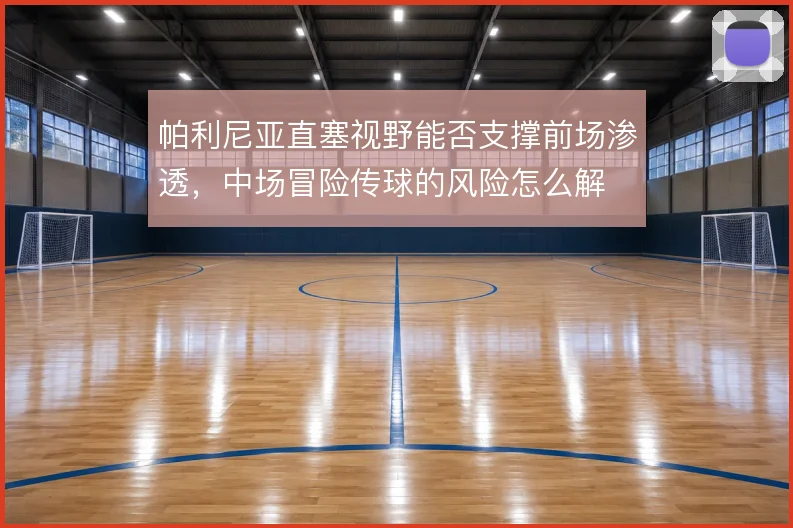 帕利尼亚直塞视野能否支撑前场渗透，中场冒险传球的风险怎么解