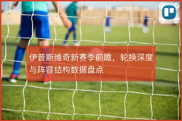 伊普斯维奇新赛季前瞻,轮换深度与阵容结构数据盘点