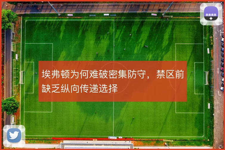 埃弗顿为何难破密集防守,禁区前缺乏纵向传递选择