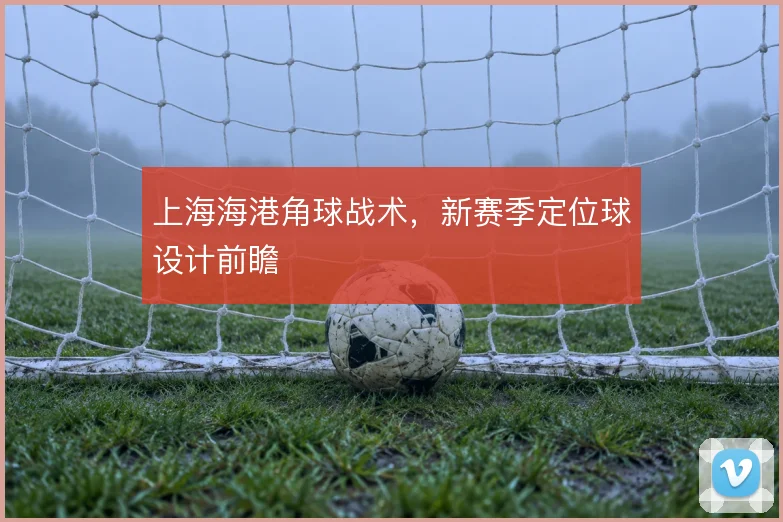 上海海港角球战术,新赛季定位球设计前瞻