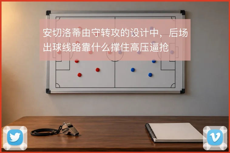 安切洛蒂由守转攻的设计中，后场出球线路靠什么撑住高压逼抢